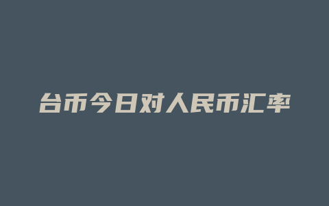 台币今日对人民币汇率