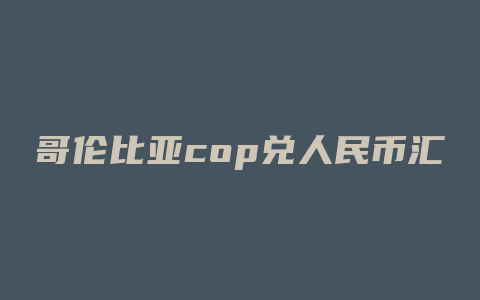 哥伦比亚cop兑人民币汇率