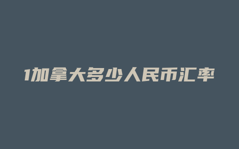 1加拿大多少人民币汇率