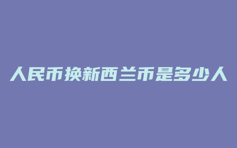 人民币换新西兰币是多少人民币汇率