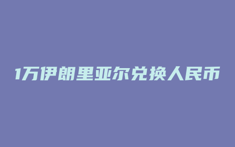 1万伊朗里亚尔兑换人民币汇率