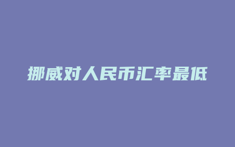 挪威对人民币汇率最低