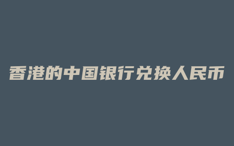 香港的中国银行兑换人民币汇率