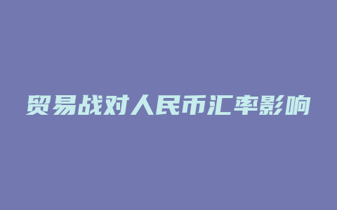 贸易战对人民币汇率影响