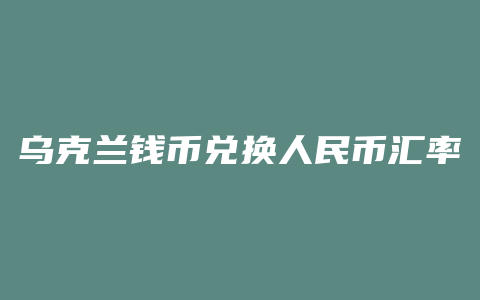 乌克兰钱币兑换人民币汇率