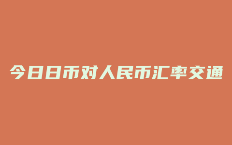 今日日币对人民币汇率交通银行