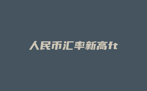 人民币汇率新高ft