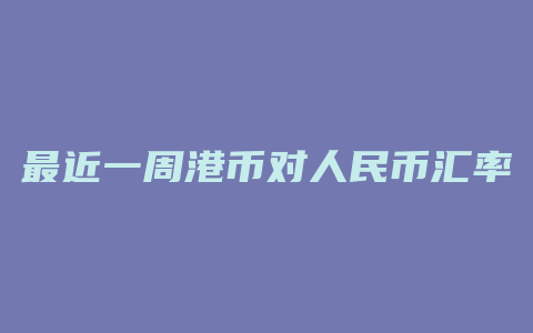 最近一周港币对人民币汇率