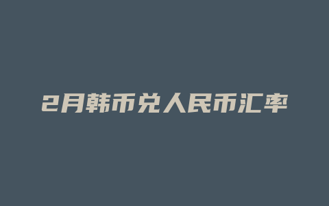 2月韩币兑人民币汇率