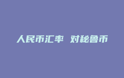 人民币汇率 对秘鲁币