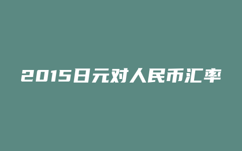 2015日元对人民币汇率今日价格