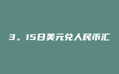 3。15日美元兑人民币汇率