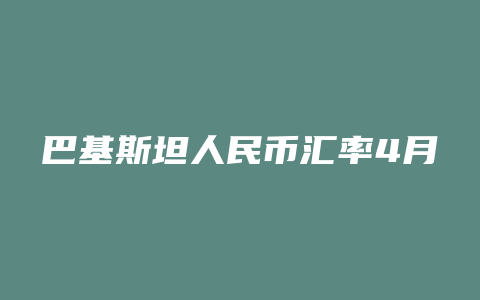 巴基斯坦人民币汇率4月