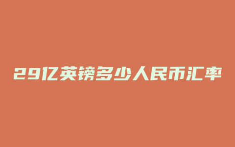 29亿英镑多少人民币汇率