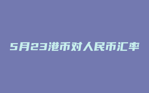 5月23港币对人民币汇率