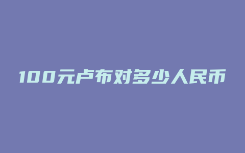 100元卢布对多少人民币汇率