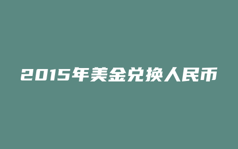 2015年美金兑换人民币汇率走势