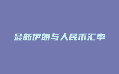 最新伊朗与人民币汇率