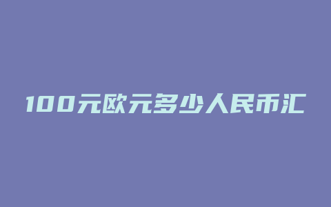 100元欧元多少人民币汇率