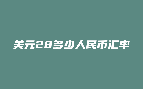 美元28多少人民币汇率