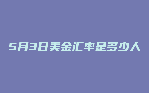 5月3日美金汇率是多少人民币汇率