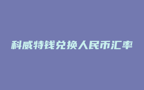 科威特钱兑换人民币汇率