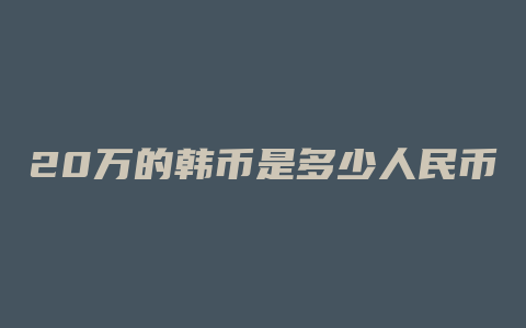 20万的韩币是多少人民币汇率