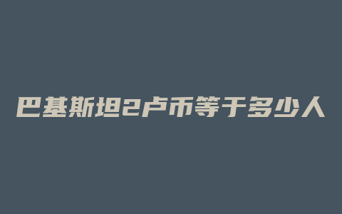 巴基斯坦2卢币等于多少人民币汇率