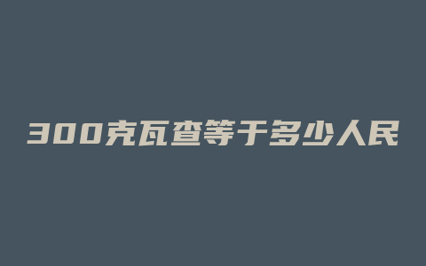 300克瓦查等于多少人民币汇率