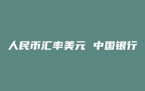 人民币汇率美元 中国银行 百度