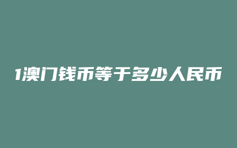 1澳门钱币等于多少人民币汇率