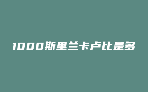 1000斯里兰卡卢比是多少人民币汇率