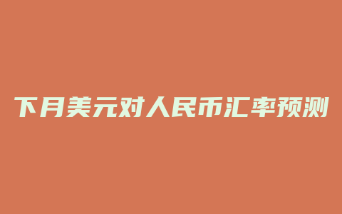 下月美元对人民币汇率预测