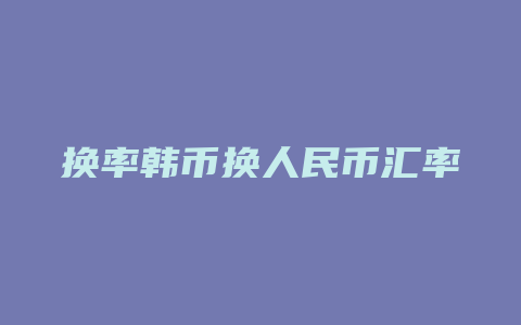 换率韩币换人民币汇率