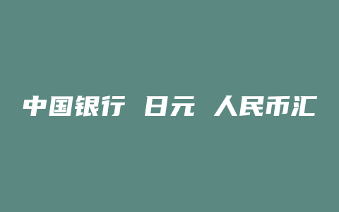 中国银行 日元 人民币汇率今日价格