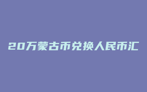 20万蒙古币兑换人民币汇率