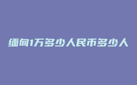 缅甸1万多少人民币多少人民币汇率