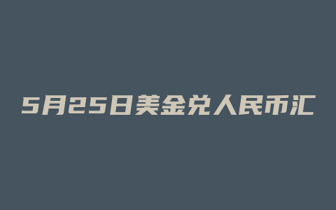 5月25日美金兑人民币汇率