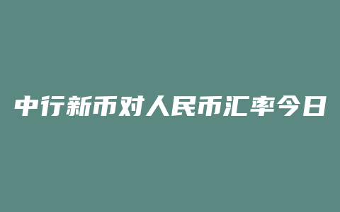 中行新币对人民币汇率今日