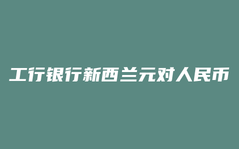 工行银行新西兰元对人民币汇率