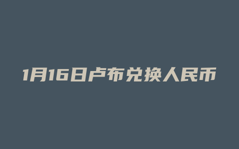 1月16日卢布兑换人民币汇率