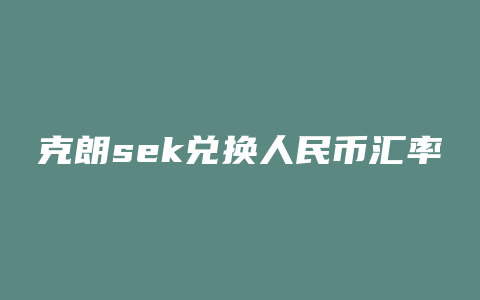 克朗sek兑换人民币汇率