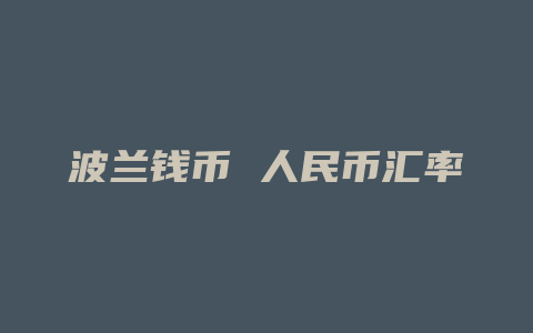 波兰钱币 人民币汇率