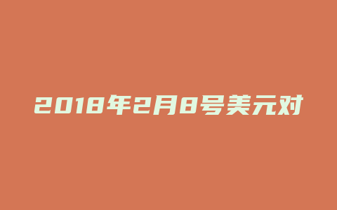 2018年2月8号美元对人民币汇率