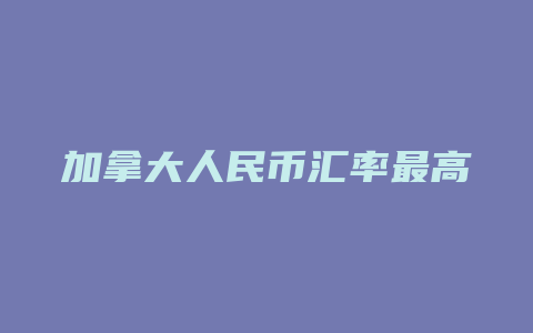 加拿大人民币汇率最高