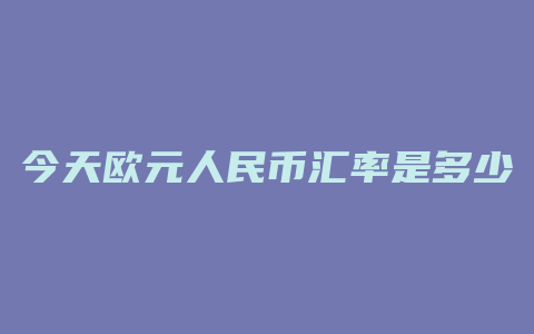 今天欧元人民币汇率是多少