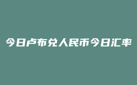 今日卢布兑人民币今日汇率是多少人民币汇率