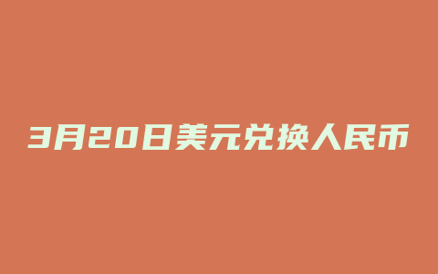 3月20日美元兑换人民币汇率