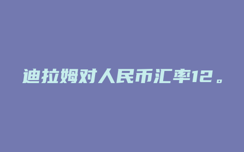 迪拉姆对人民币汇率12。17