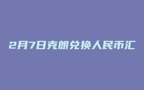 2月7日克朗兑换人民币汇率